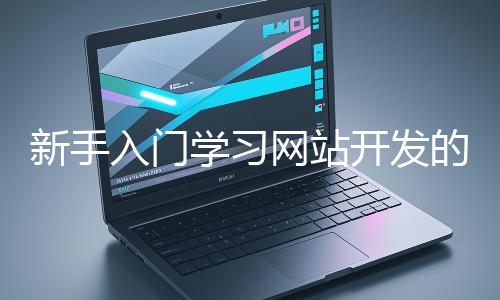 新手入門學(xué)習網(wǎng)站開發(fā)的基礎(chǔ)知識大概需要多久?
